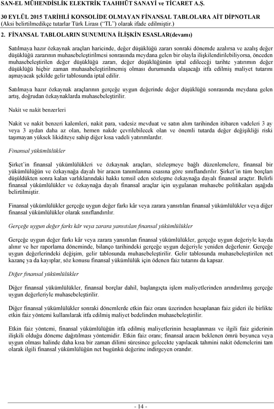 düşüklüğü hiçbir zaman muhasabeleştirilmemiş olması durumunda ulaşacağı itfa edilmiş maliyet tutarını aşmayacak şekilde gelir tablosunda iptal edilir.