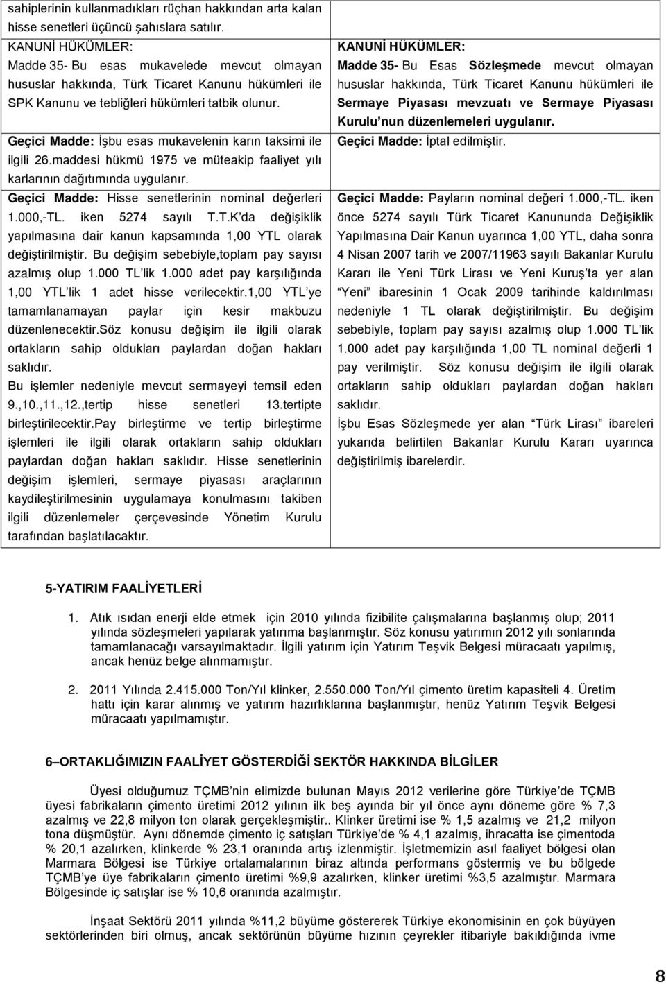 Geçici Madde: İşbu esas mukavelenin karın taksimi ile ilgili 26.maddesi hükmü 1975 ve müteakip faaliyet yılı karlarının dağıtımında uygulanır. Geçici Madde: Hisse senetlerinin nominal değerleri 1.