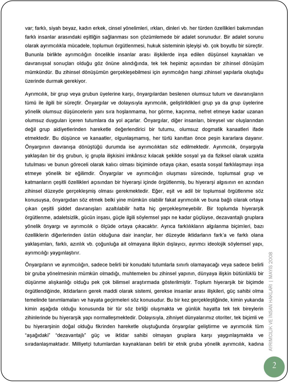 Bununla birlikte ayrımcılığın öncelikle insanlar arası ilişkilerde inşa edilen düşünsel kaynakları ve davranışsal sonuçları olduğu göz önüne alındığında, tek tek hepimiz açısından bir zihinsel