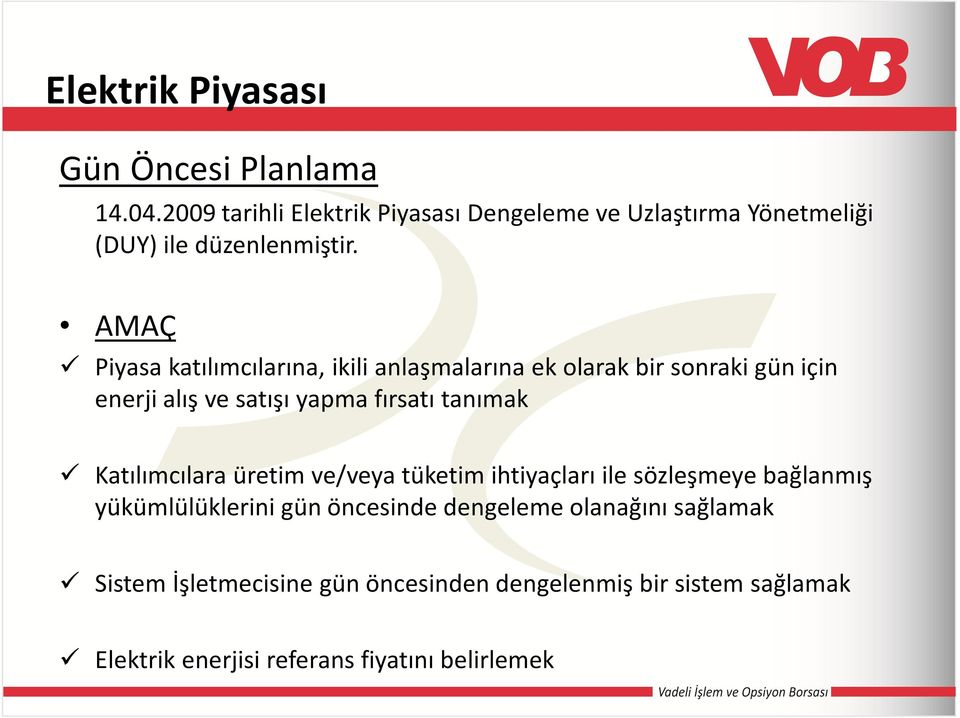 AMAÇ Piyasa katılımcılarına, ikili anlaşmalarına ek olarak bir sonraki gün için enerji alış ve satışı yapma fırsatı tanımak