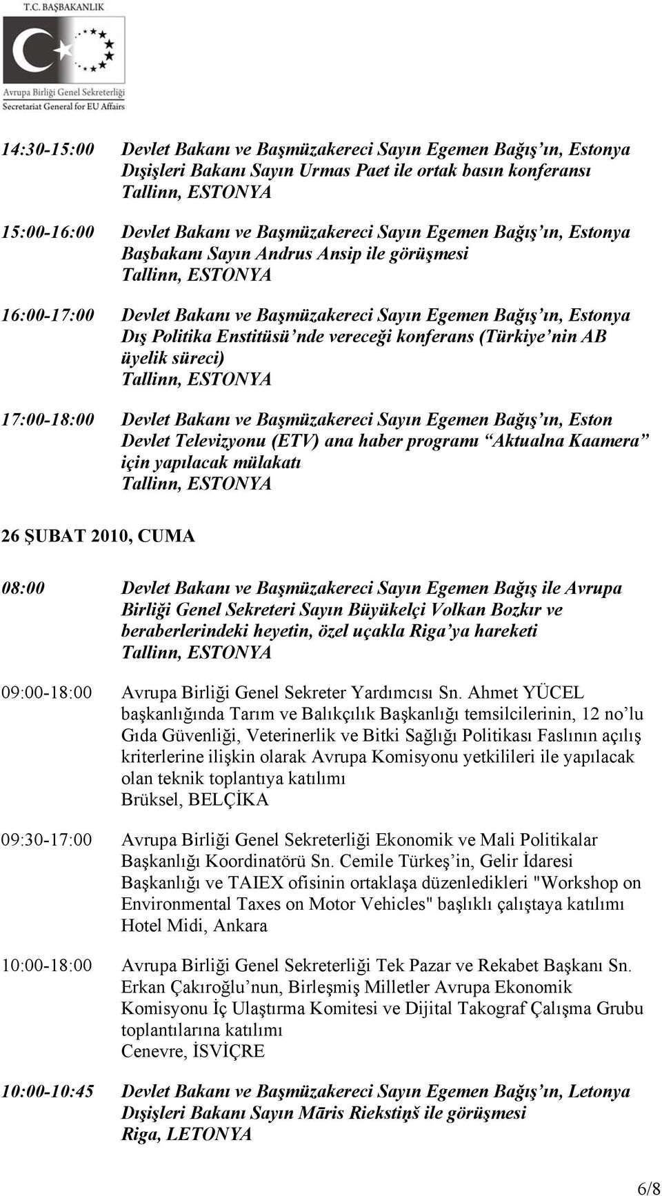 süreci) 17:00-18:00 Devlet Bakanı ve Başmüzakereci Sayın Egemen Bağış ın, Eston Devlet Televizyonu (ETV) ana haber programı Aktualna Kaamera için yapılacak mülakatı 26 ŞUBAT 2010, CUMA 08:00 Devlet