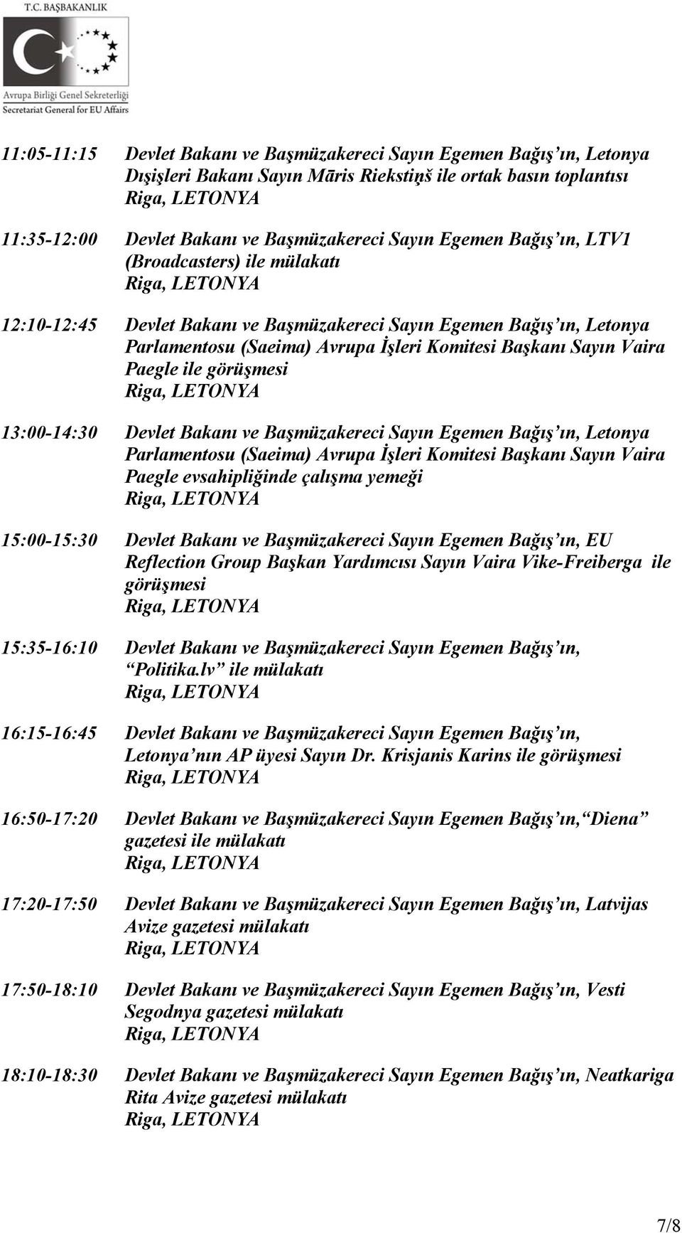 görüşmesi 13:00-14:30 Devlet Bakanı ve Başmüzakereci Sayın Egemen Bağış ın, Letonya Parlamentosu (Saeima) Avrupa İşleri Komitesi Başkanı Sayın Vaira Paegle evsahipliğinde çalışma yemeği 15:00-15:30