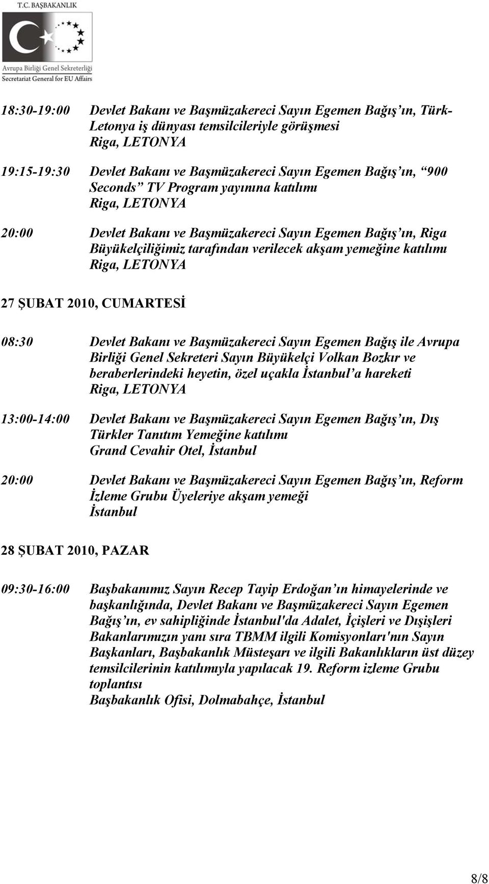 ve Başmüzakereci Sayın Egemen Bağış ile Avrupa Birliği Genel Sekreteri Sayın Büyükelçi Volkan Bozkır ve beraberlerindeki heyetin, özel uçakla İstanbul a hareketi 13:00-14:00 Devlet Bakanı ve