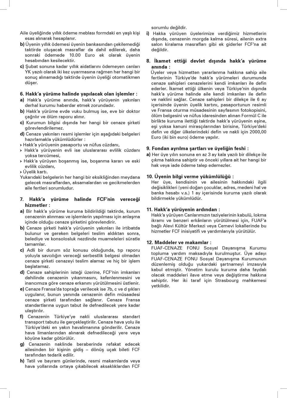 c) Şubat sonuna kadar yıllık aidatlarını ödemeyen canları YK yazılı olarak iki kez uyarmasına rağmen her hangi bir sonuç alınamadığı taktirde üyenin üyeliği otomatikmen düşer. 6.