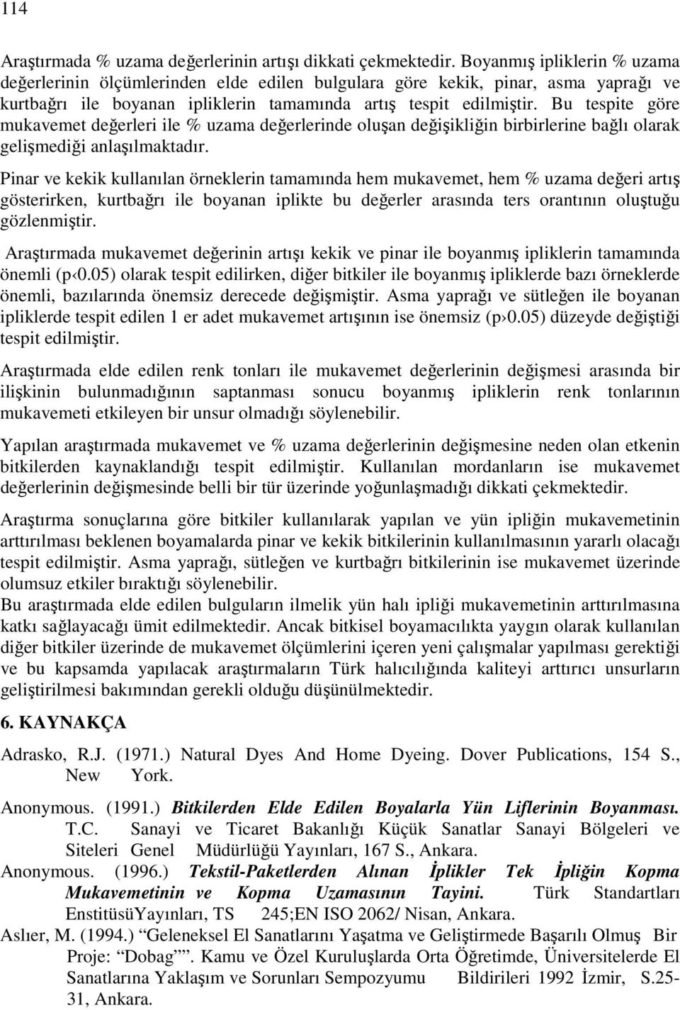 Bu tespite göre mukavemet değerleri ile % uzama değerlerinde oluşan değişikliğin birbirlerine bağlı olarak gelişmediği anlaşılmaktadır.