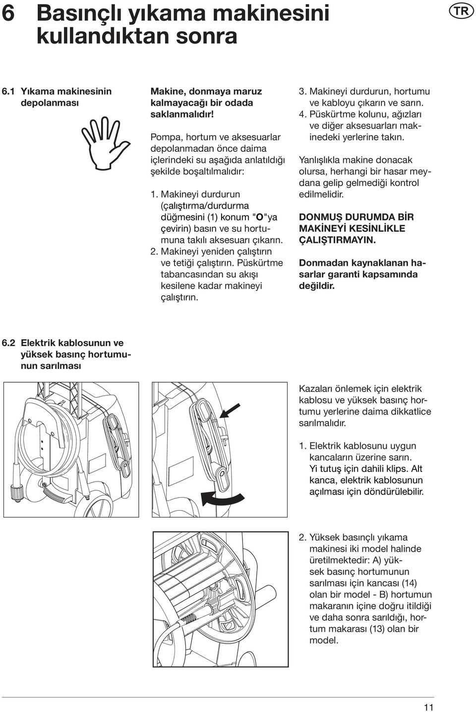 Makineyi durdurun (çalıştırma/durdurma düğmesini (1) konum "O"ya çevirin) basın ve su hortumuna takılı aksesuarı çıkarın. 2. Makineyi yeniden çalıştırın ve tetiği çalıştırın.