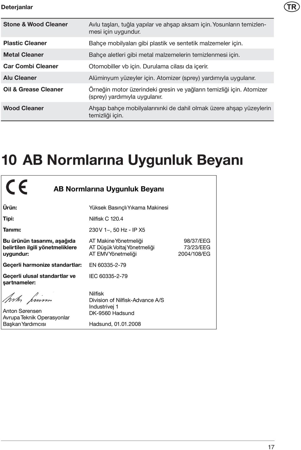 Durulama cilası da içerir. Alüminyum yüzeyler için. Atomizer (sprey) yardımıyla uygulanır. Örneğin motor üzerindeki gresin ve yağların temizliği için. Atomizer (sprey) yardımıyla uygulanır. Ahşap bahçe mobilyalarınınki de dahil olmak üzere ahşap yüzeylerin temizliği için.