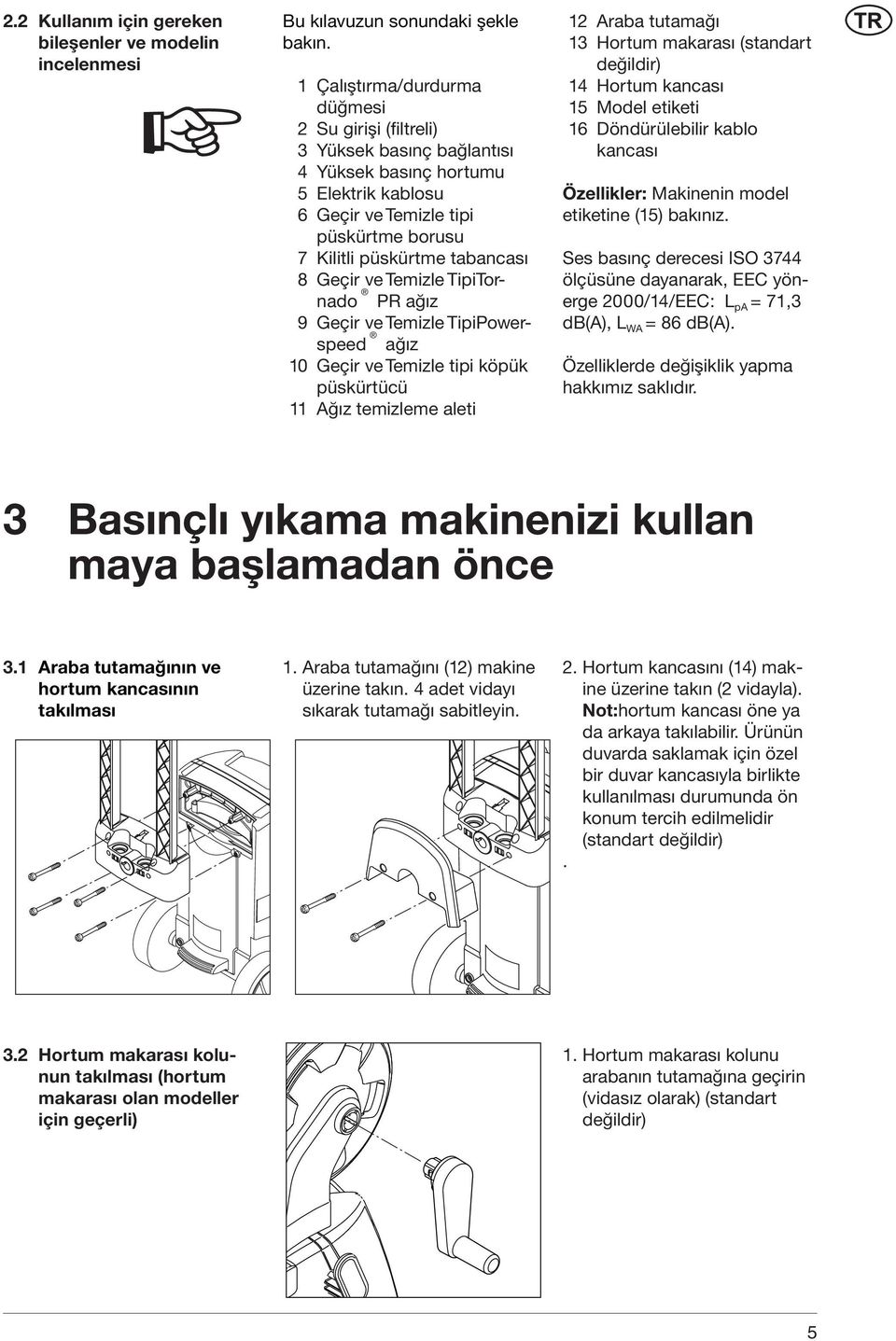 Geçir ve Temizle TipiTornado PR ağız 9 Geçir ve Temizle TipiPowerspeed ağız 10 Geçir ve Temizle tipi köpük püskürtücü 11 Ağız temizleme aleti 12 Araba tutamağı 13 Hortum makarası (standart değildir)