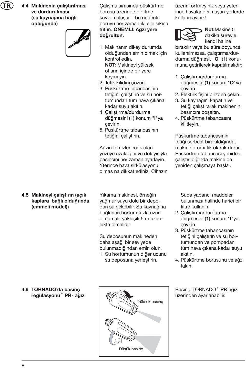 Püskürtme tabancasının tetiğini çalıştırın ve su hortumundan tüm hava çıkana kadar suyu akıtın. 4. Çalıştırma/durdurma düğmesini (1) konum "I"ya çevirin. 5. Püskürtme tabancasının tetiğini çalıştırın.