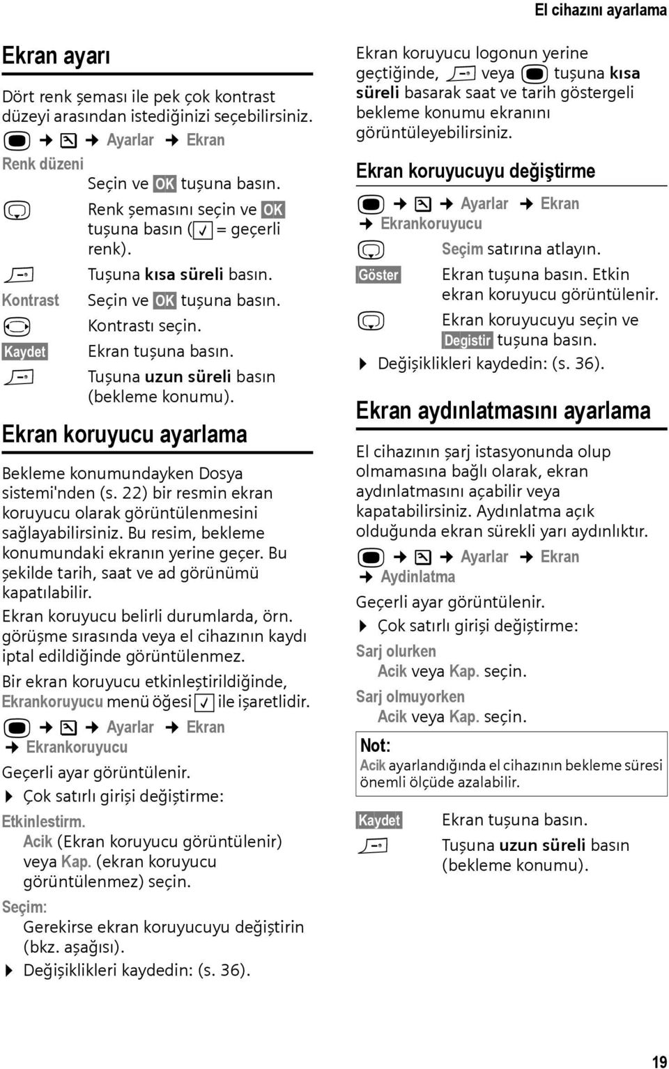 Tuşuna uzun süreli basın (bekleme konumu). Ekran koruyucu ayarlama Bekleme konumundayken Dosya sistemi'nden (s. 22) bir resmin ekran koruyucu olarak görüntülenmesini sağlayabilirsiniz.