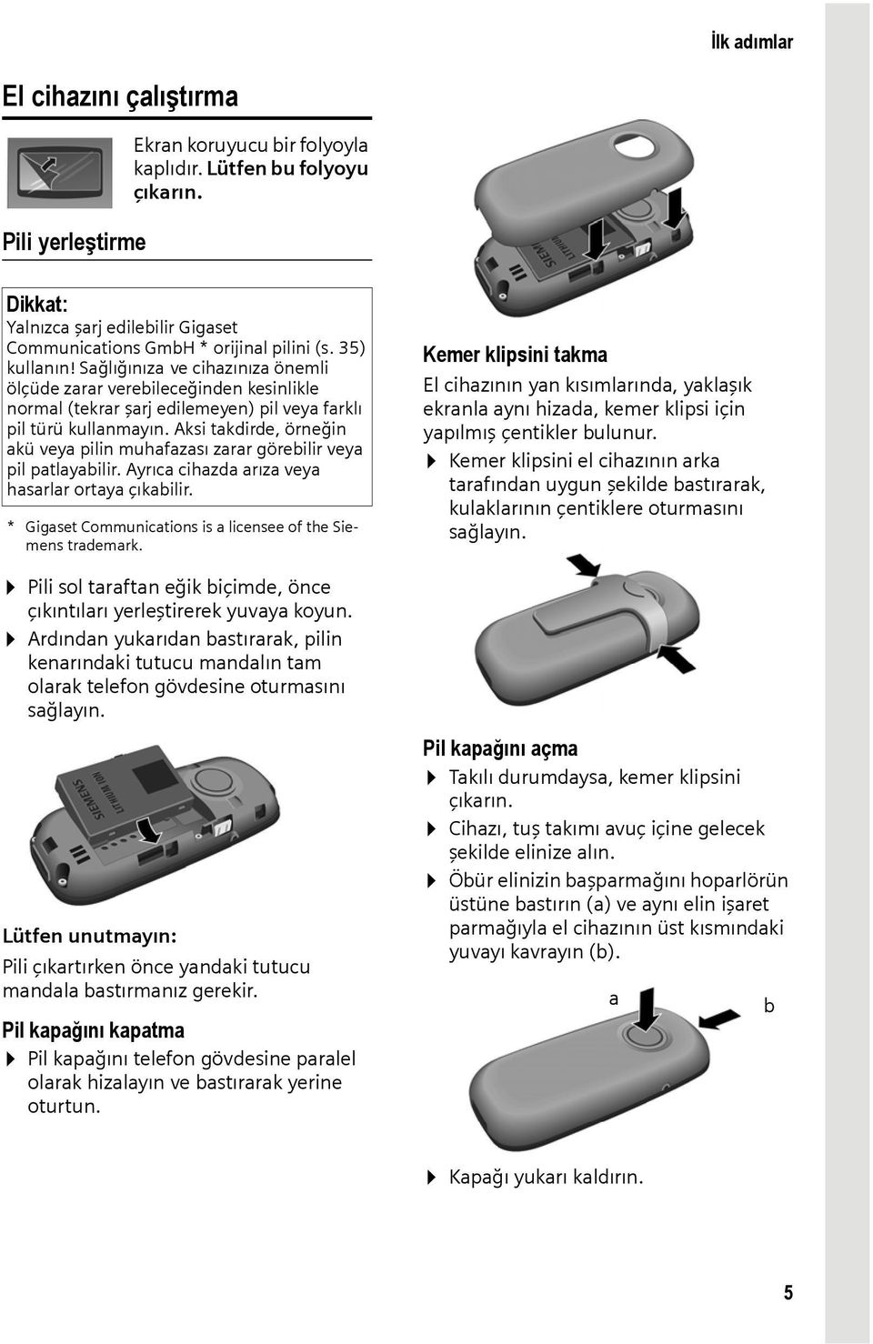 Aksi takdirde, örneğin akü veya pilin muhafazası zarar görebilir veya pil patlayabilir. Ayrıca cihazda arıza veya hasarlar ortaya çıkabilir.