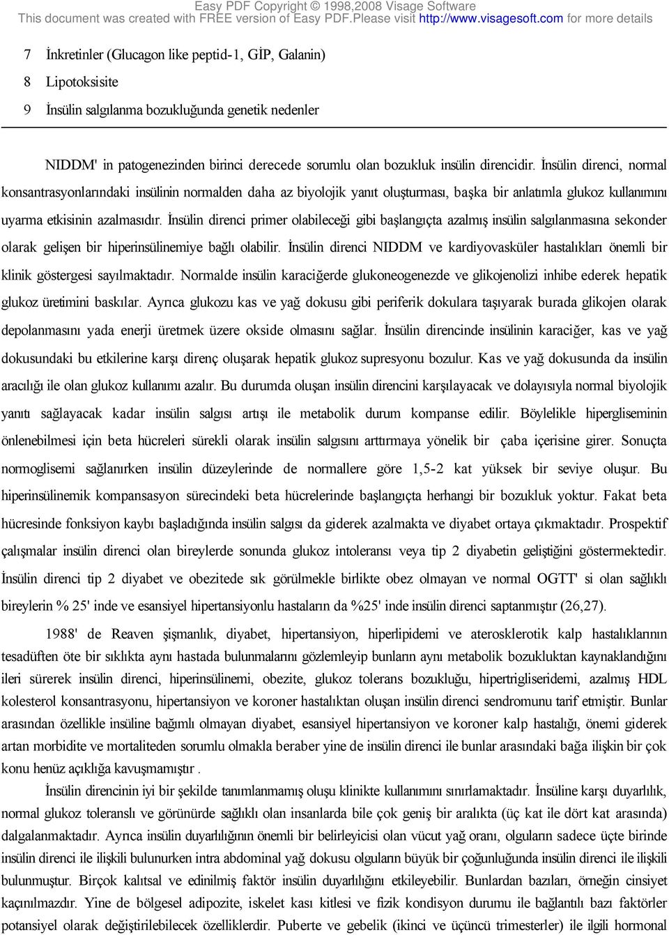 İnsülin direnci primer olabileceği gibi başlangıçta azalmış insülin salgılanmasına sekonder olarak gelişen bir hiperinsülinemiye bağlı olabilir.