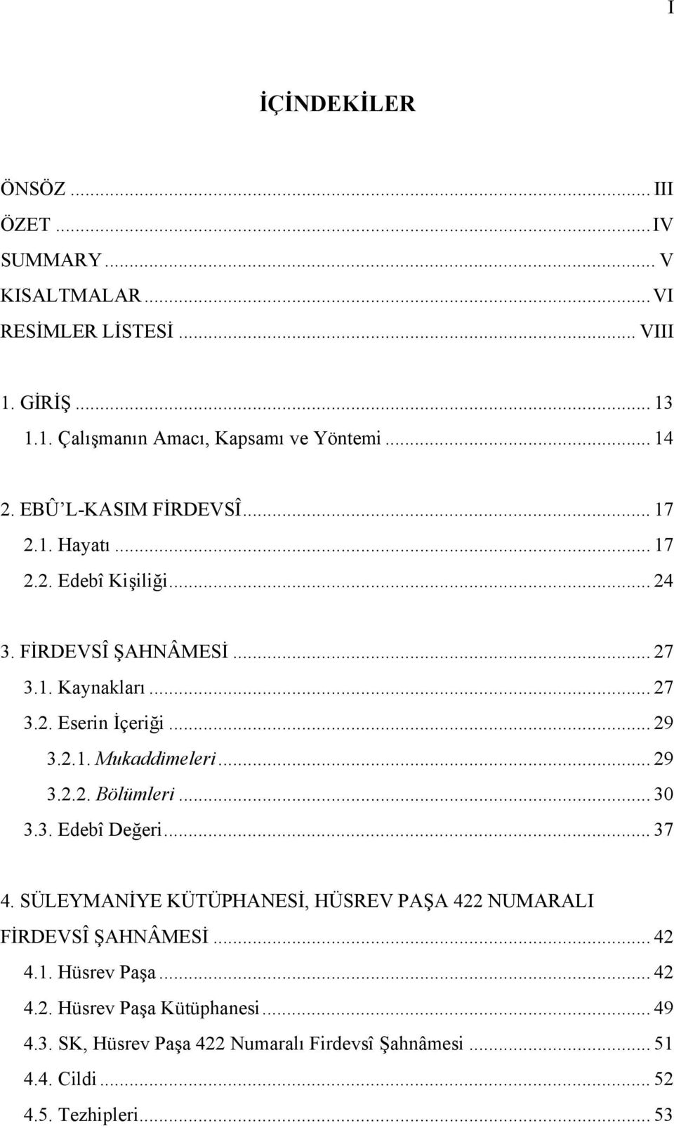 .. 29 3.2.1. Mukaddimeleri... 29 3.2.2. Bölümleri... 30 3.3. Edebî Değeri... 37 4. SÜLEYMANİYE KÜTÜPHANESİ, HÜSREV PAŞA 422 NUMARALI FİRDEVSÎ ŞAHNÂMESİ.