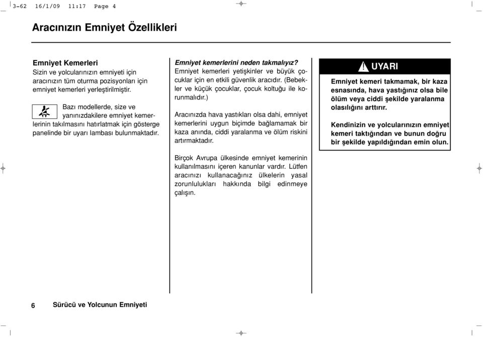 Emniyet kemerleri yetiflkinler ve büyük çocuklar için en etkili güvenlik arac d r. (Bebekler ve küçük çocuklar, çocuk koltu u ile korunmal d r.