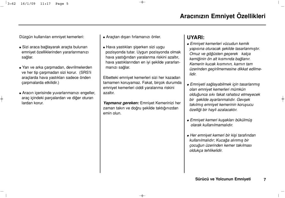 ) l Arac n içerisinde yuvarlanman z engeller, araç içindeki parçalardan ve di er oturan lardan korur. l Araçtan d flar f rlaman z önler. l Hava yast klar fliflerken sizi uygu pozisyonda tutar.