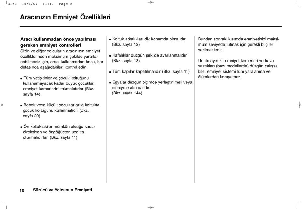 (Bkz. sayfa 14). l Bebek veya küçük çocuklar arka koltukta çocuk koltu unu kullanmal d r (Bkz. sayfa 20) l Koltuk arkal klar dik konumda olmal d r. (Bkz. sayfa 12) l Kafal klar düzgün flekilde ayarlanmal d r.