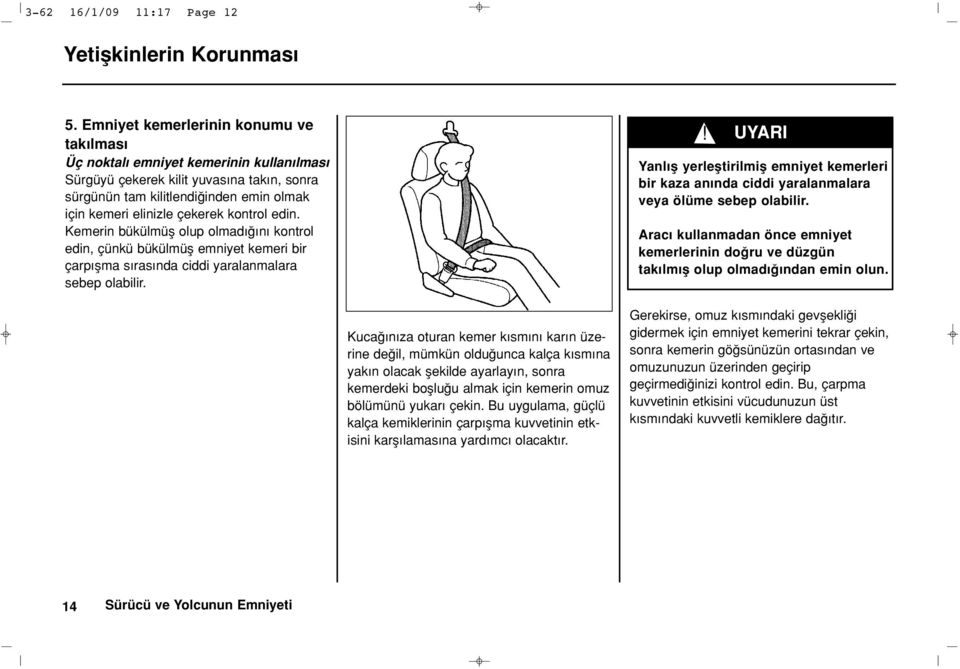 kontrol edin. Kemerin bükülmüfl olup olmad n kontrol edin, çünkü bükülmüfl emniyet kemeri bir çarp flma s ras nda ciddi yaralanmalara sebep olabilir.