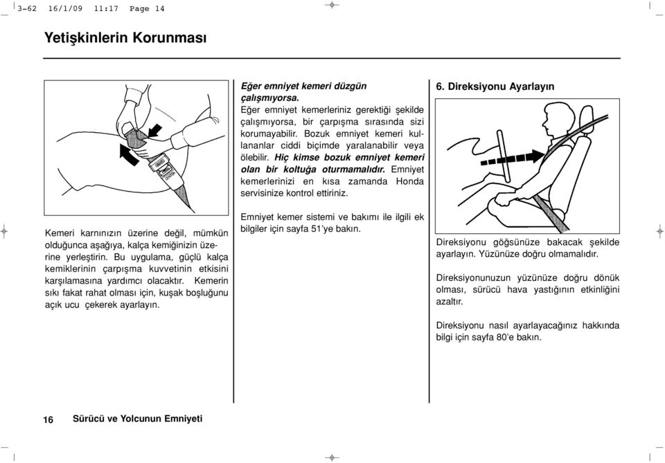 Emniyet kemerlerinizi en k sa zamanda Honda servisinize kontrol ettiriniz. 6. Direksiyonu Ayarlay n Kemeri karn n z n üzerine de il, mümkün oldu unca afla ya, kalça kemi inizin üzerine yerlefltirin.