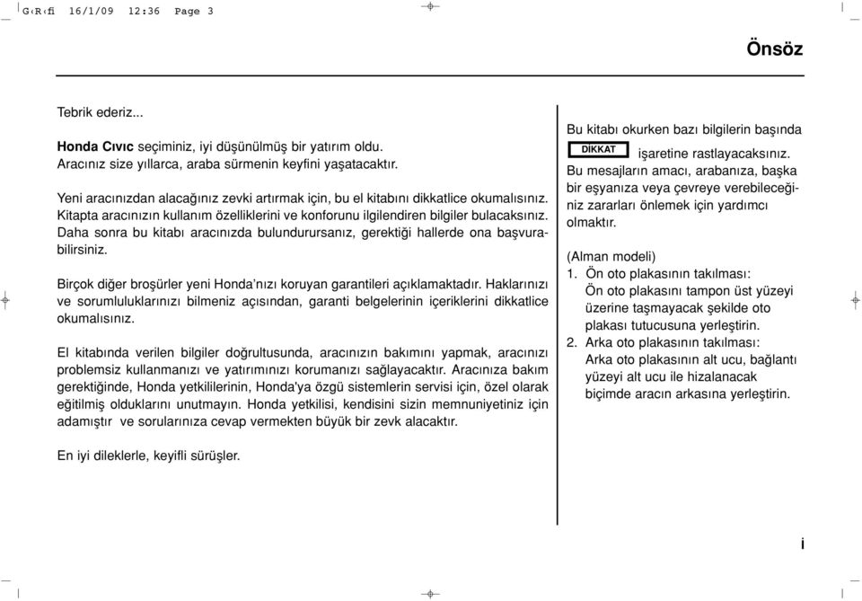 Daha sonra bu kitab arac n zda bulundurursan z, gerekti i hallerde ona baflvurabilirsiniz. Birçok di er broflürler yeni Honda n z koruyan garantileri aç klamaktad r.