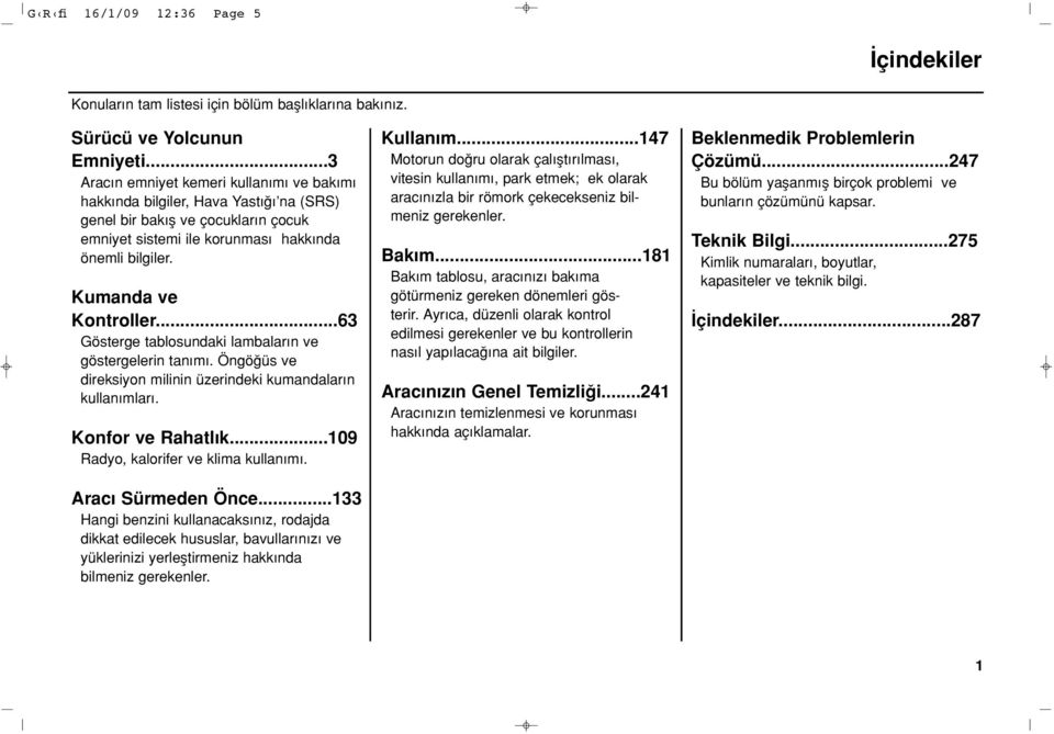 ..63 Gösterge tablosundaki lambalar n ve göstergelerin tan m. Öngö üs ve direksiyon milinin üzerindeki kumandalar n kullan mlar. Konfor ve Rahatl k...109 Radyo, kalorifer ve klima kullan m.