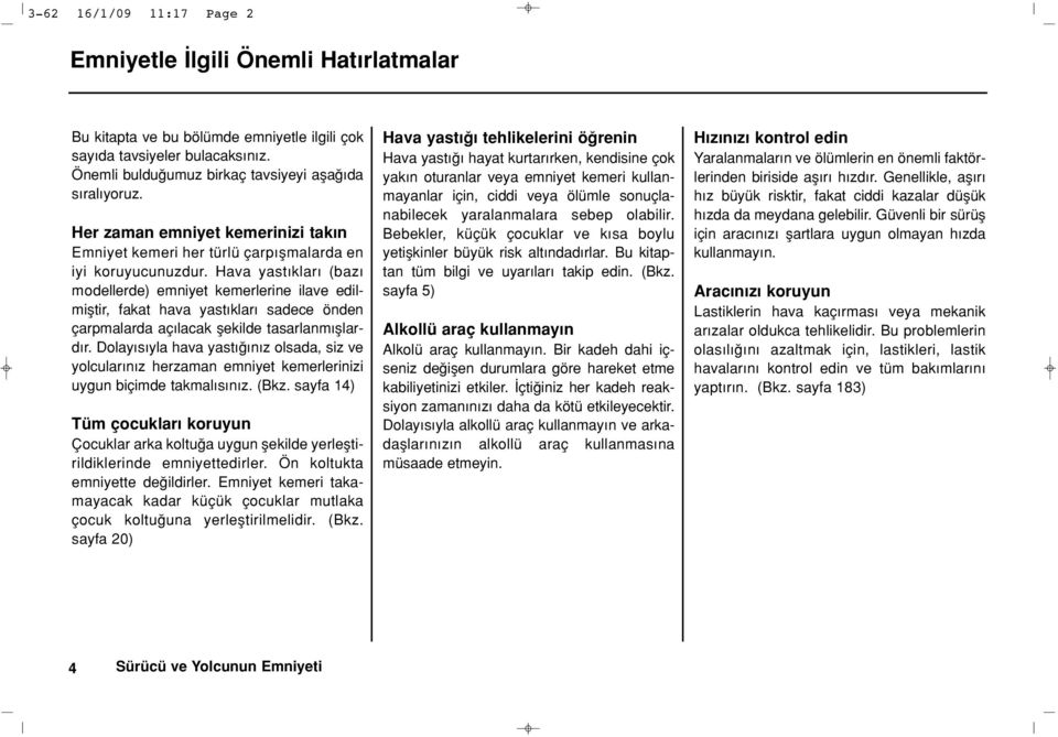 Hava yast klar (baz modellerde) emniyet kemerlerine ilave edilmifltir, fakat hava yast klar sadece önden çarpmalarda aç lacak flekilde tasarlanm fllard r.