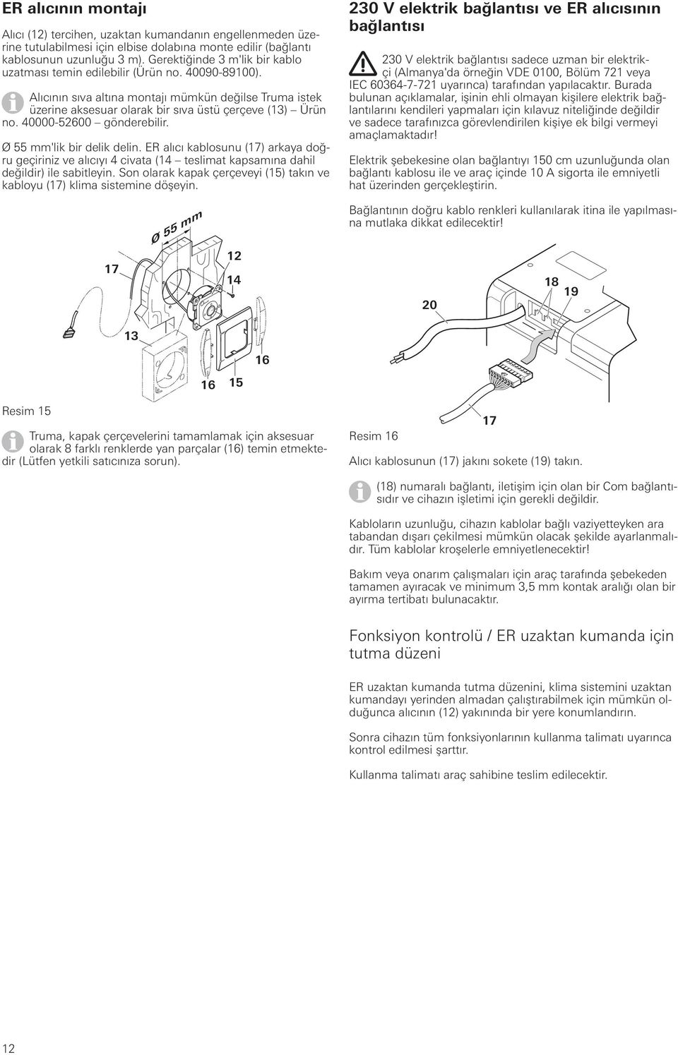 40000-52600 gönderebilir. Ø 55 mm'lik bir delik delin. ER alıcı kablosunu (17) arkaya doğru geçiriniz ve alıcıyı 4 civata (14 teslimat kapsamına dahil değildir) ile sabitleyin.