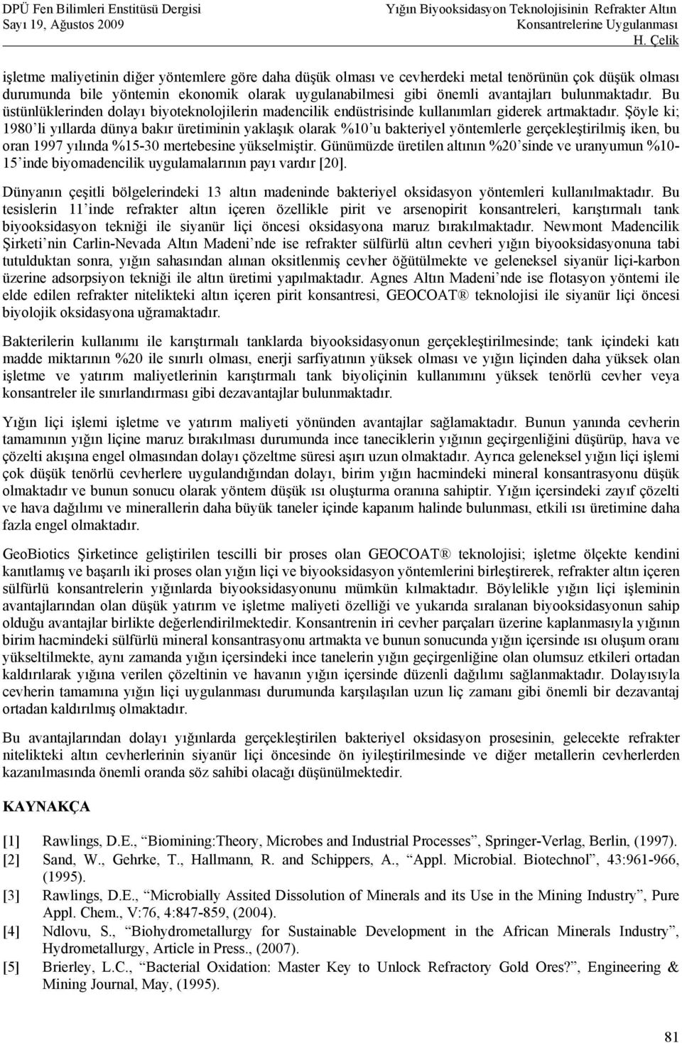 Şöyle ki; 1980 li yıllarda dünya bakır üretiminin yaklaşık olarak %10 u bakteriyel yöntemlerle gerçekleştirilmiş iken, bu oran 1997 yılında %15-30 mertebesine yükselmiştir.