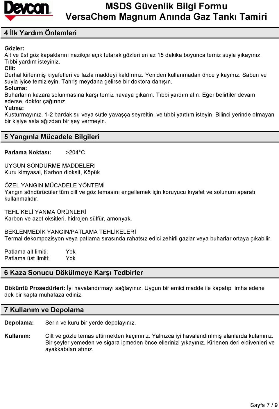 Soluma: Buharların kazara solunmasına karşı temiz havaya çıkarın. Tıbbi yardım alın. Eğer belirtiler devam ederse, doktor çağırınız. Yutma: Kusturmayınız.