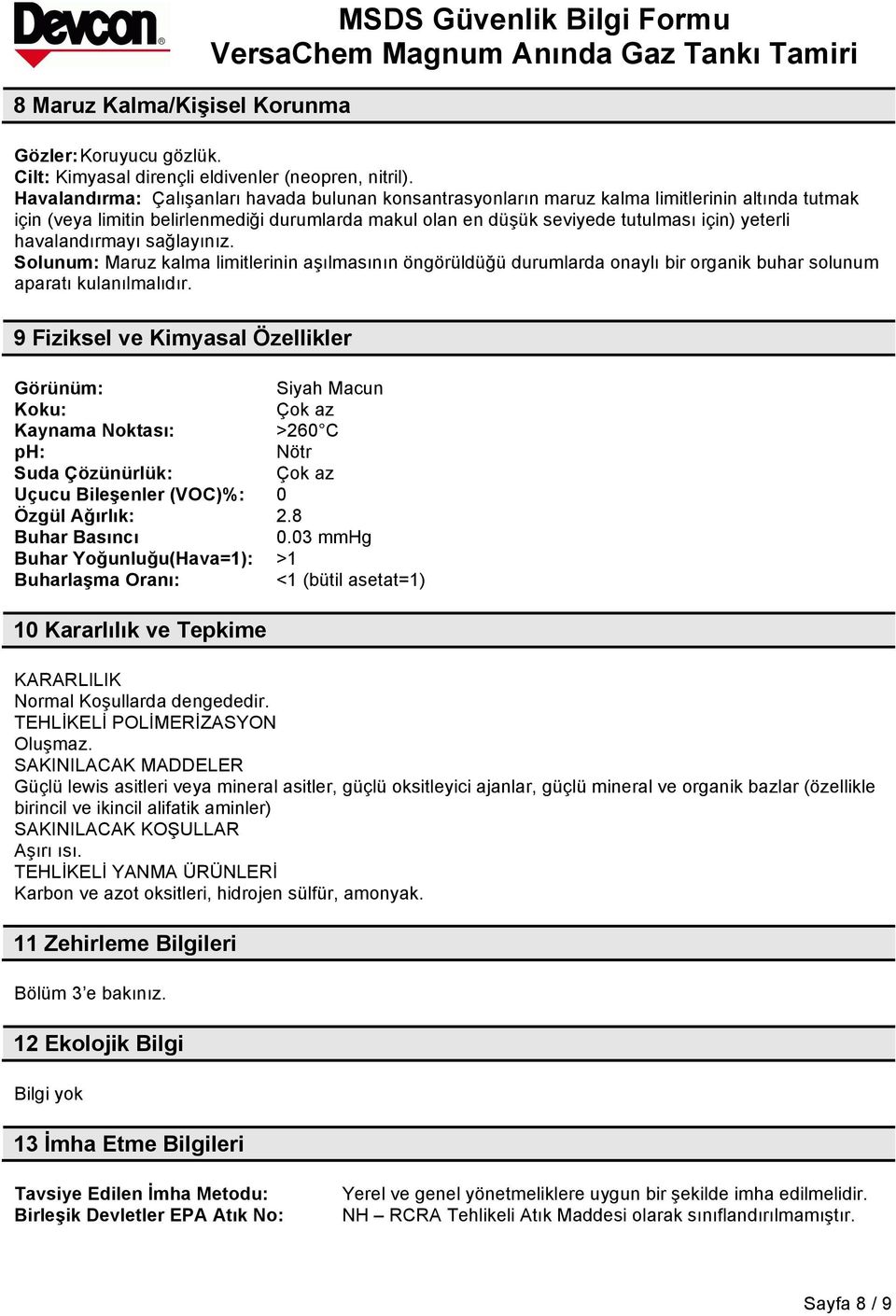 havalandırmayı sağlayınız. Solunum: Maruz kalma limitlerinin aşılmasının öngörüldüğü durumlarda onaylı bir organik buhar solunum aparatı kulanılmalıdır.