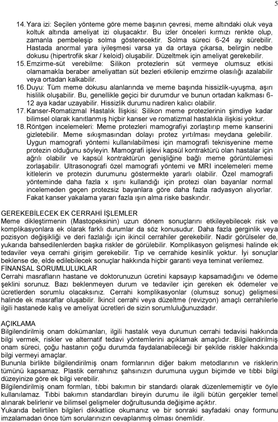 Hastada anormal yara iyileģmesi varsa ya da ortaya çıkarsa, belirgin nedbe dokusu (hipertrofik skar / keloid) oluģabilir. Düzeltmek için ameliyat gerekebilir. 15.