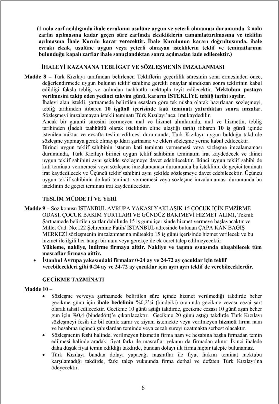 İhale Kurulunun kararı doğrultusunda, ihale evrakı eksik, usulüne uygun veya yeterli olmayan isteklilerin teklif ve teminatlarının bulunduğu kapalı zarflar ihale sonuçlandıktan sonra açılmadan iade