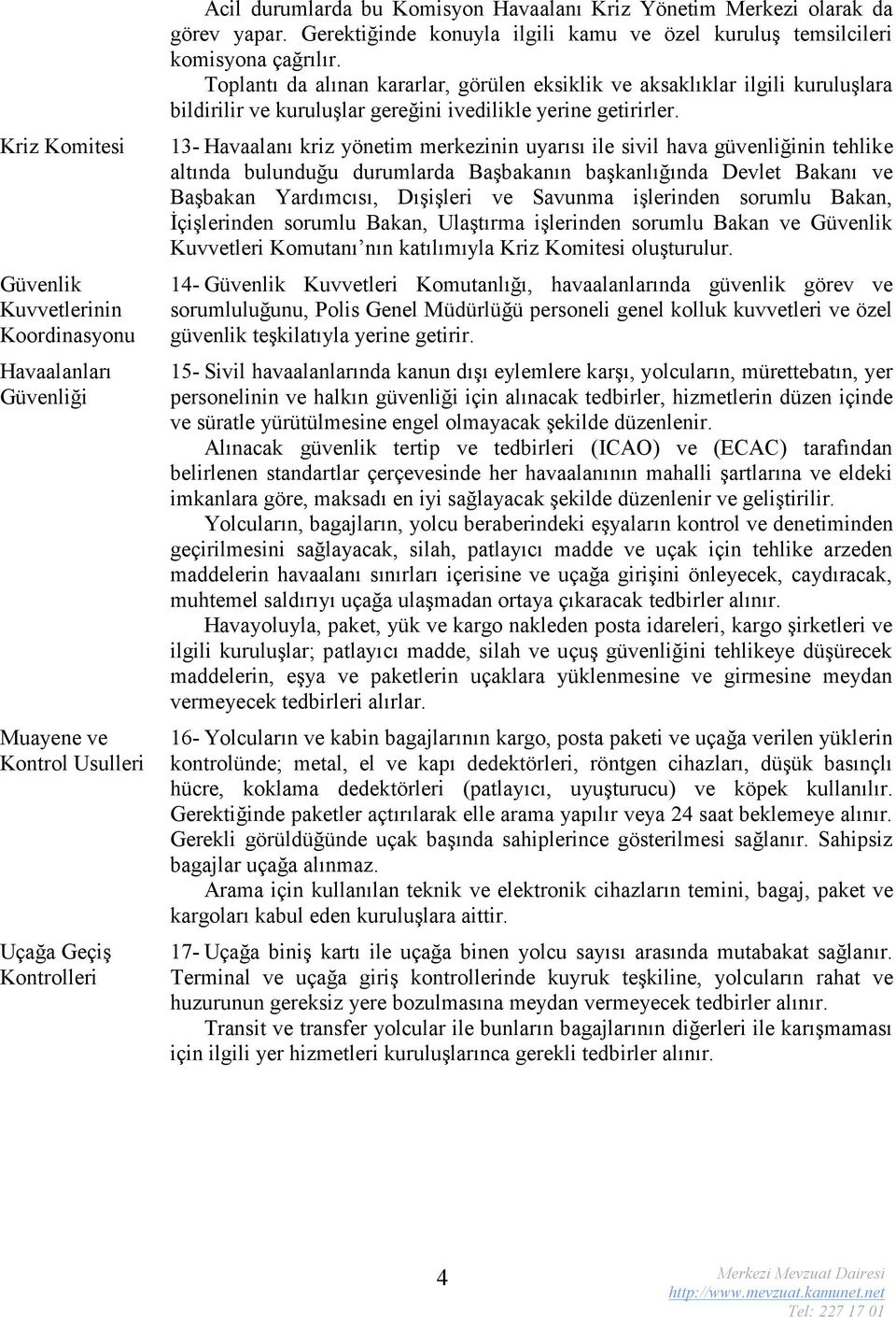 Toplantı da alınan kararlar, görülen eksiklik ve aksaklıklar ilgili kuruluşlara bildirilir ve kuruluşlar gereğini ivedilikle yerine getirirler.