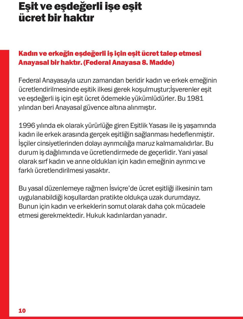 Bu 1981 yılından beri Anayasal güvence altına alınmıştır. 1996 yılında ek olarak yürürlüğe giren Eşitlik Yasası ile iş yaşamında kadın ile erkek arasında gerçek eşitliğin sağlanması hedeflenmiştir.