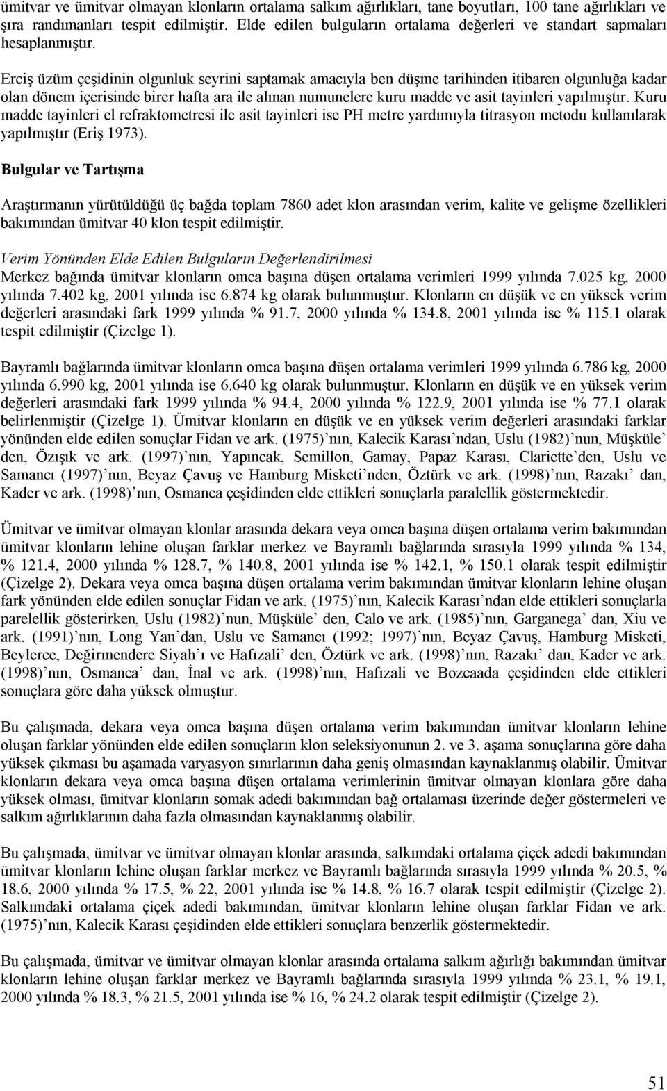 Erciş üzüm çeşidinin olgunluk seyrini saptamak amacıyla ben düşme tarihinden itibaren olgunluğa kadar dönem içerisinde birer hafta ara ile alınan numunelere kuru madde ve asit tayinleri yapılmıştır.