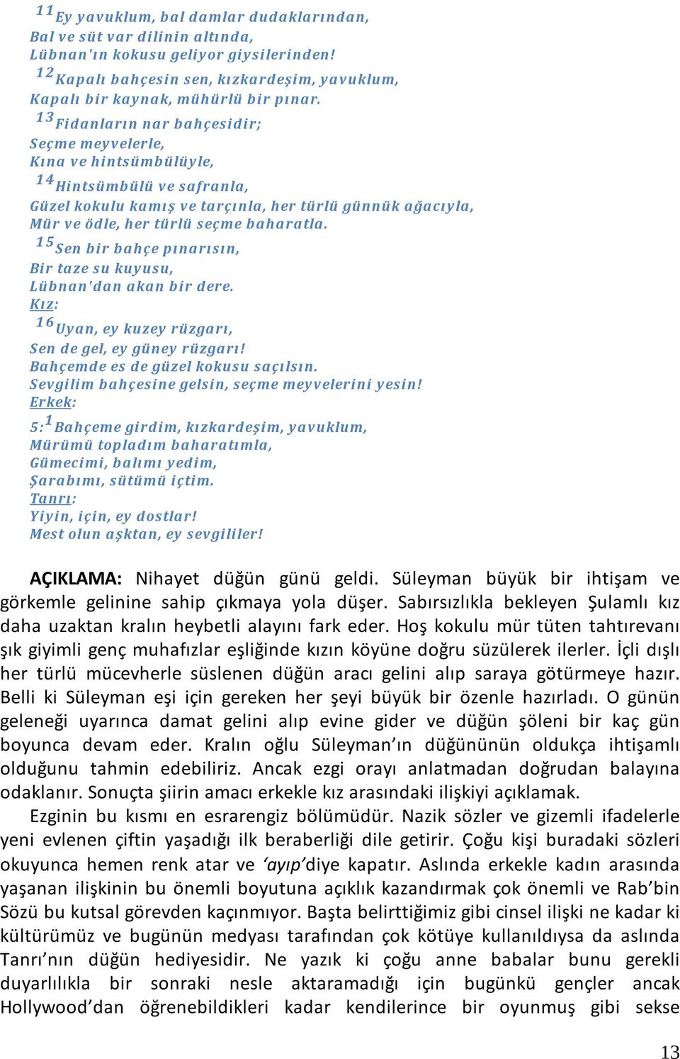 15 Sen bir bahçe pınarısın, Bir taze su kuyusu, Lübnan' dan akan bir dere. 16 Uyan, ey kuzey rüzgarı, Sen de gel, ey güney rüzgarı! Bahçemde es de güzel kokusu saçılsın.