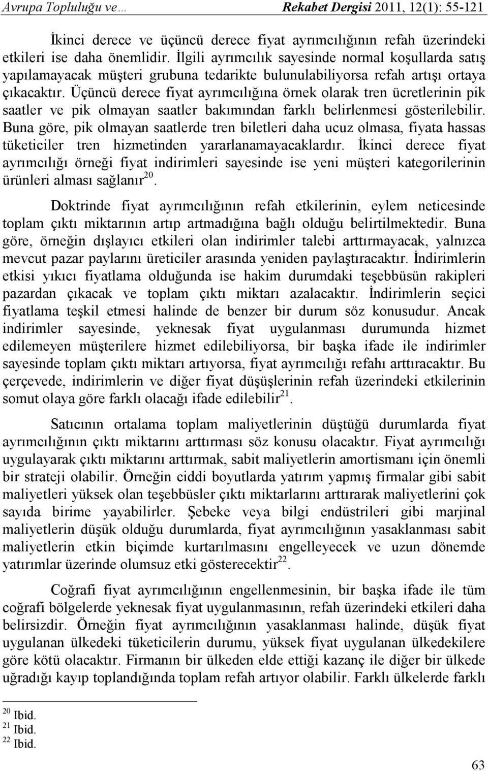 Üçüncü derece fiyat ayrımcılığına örnek olarak tren ücretlerinin pik saatler ve pik olmayan saatler bakımından farklı belirlenmesi gösterilebilir.