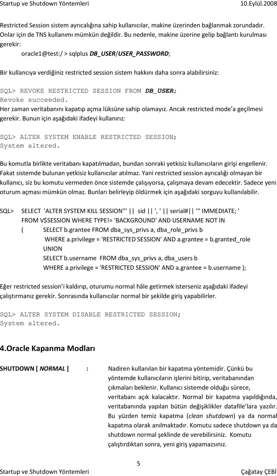 REVOKE RESTRICTED SESSION FROM DB_USER; Revoke succeeded. Her zaman veritabanını kapatıp açma lüksüne sahip olamayız. Ancak restricted mode a geçilmesi gerekir.