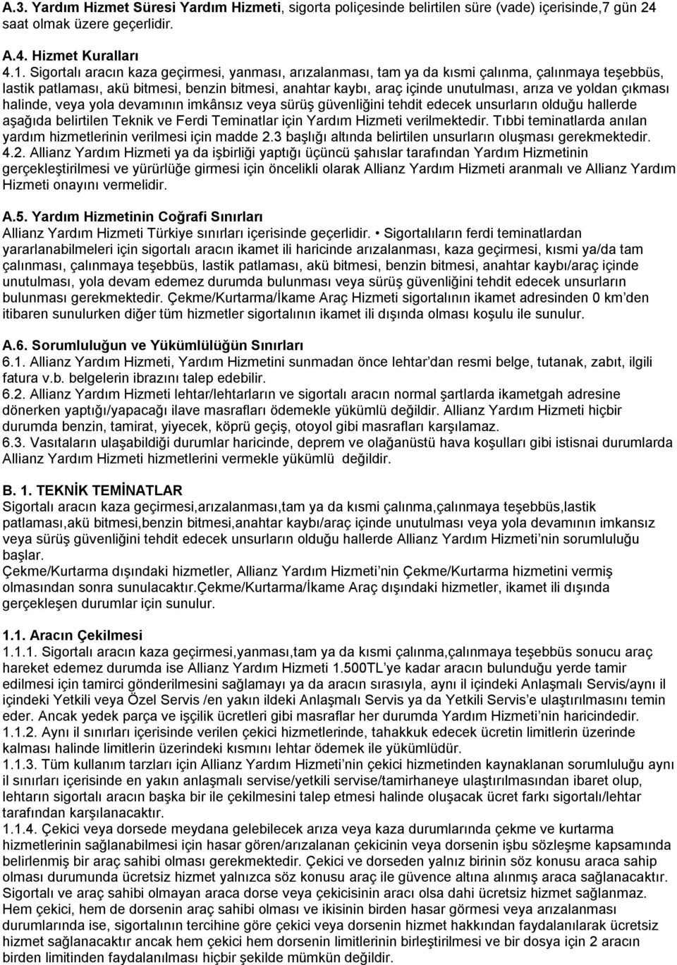 yoldan çıkması halinde, veya yola devamının imkânsız veya sürüş güvenliğini tehdit edecek unsurların olduğu hallerde aşağıda belirtilen Teknik ve Ferdi Teminatlar için Yardım Hizmeti verilmektedir.