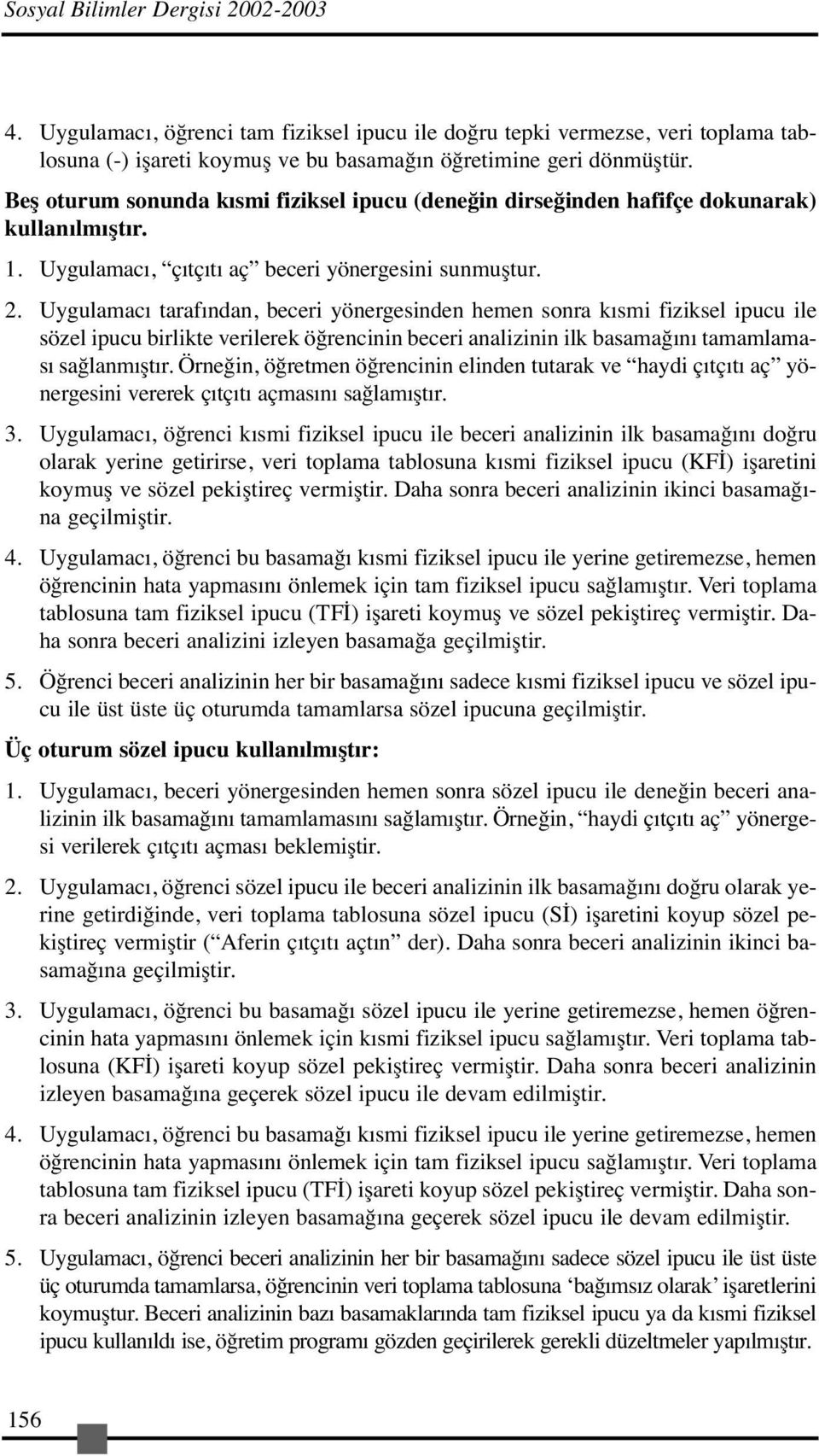 Uygulamacı tarafından, beceri yönergesinden hemen sonra kısmi fiziksel ipucu ile sözel ipucu birlikte verilerek öğrencinin beceri analizinin ilk basamağını tamamlaması sağlanmıştır.