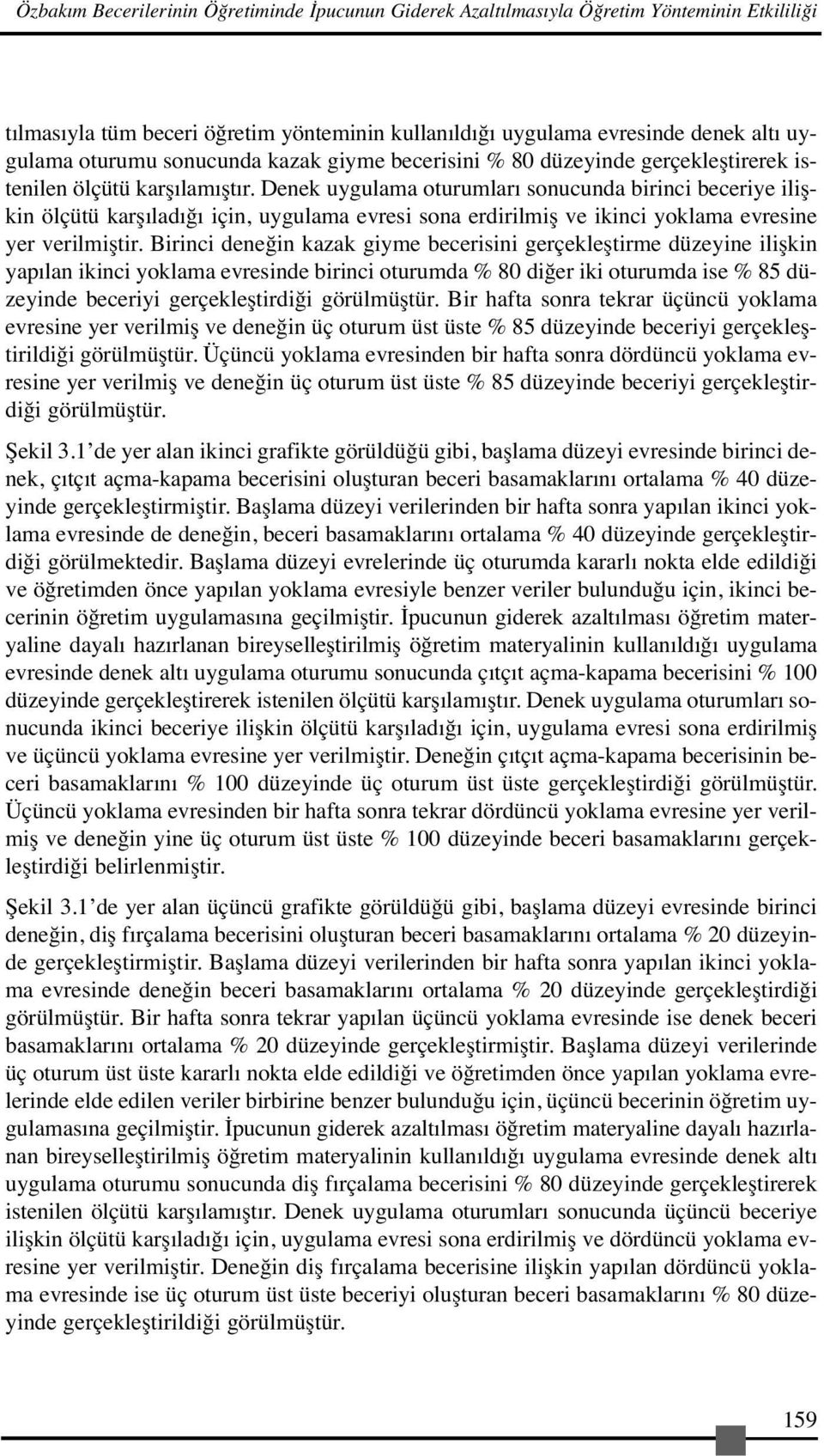 Denek uygulama oturumları sonucunda birinci beceriye ilişkin ölçütü karşıladığı için, uygulama evresi sona erdirilmiş ve ikinci yoklama evresine yer verilmiştir.