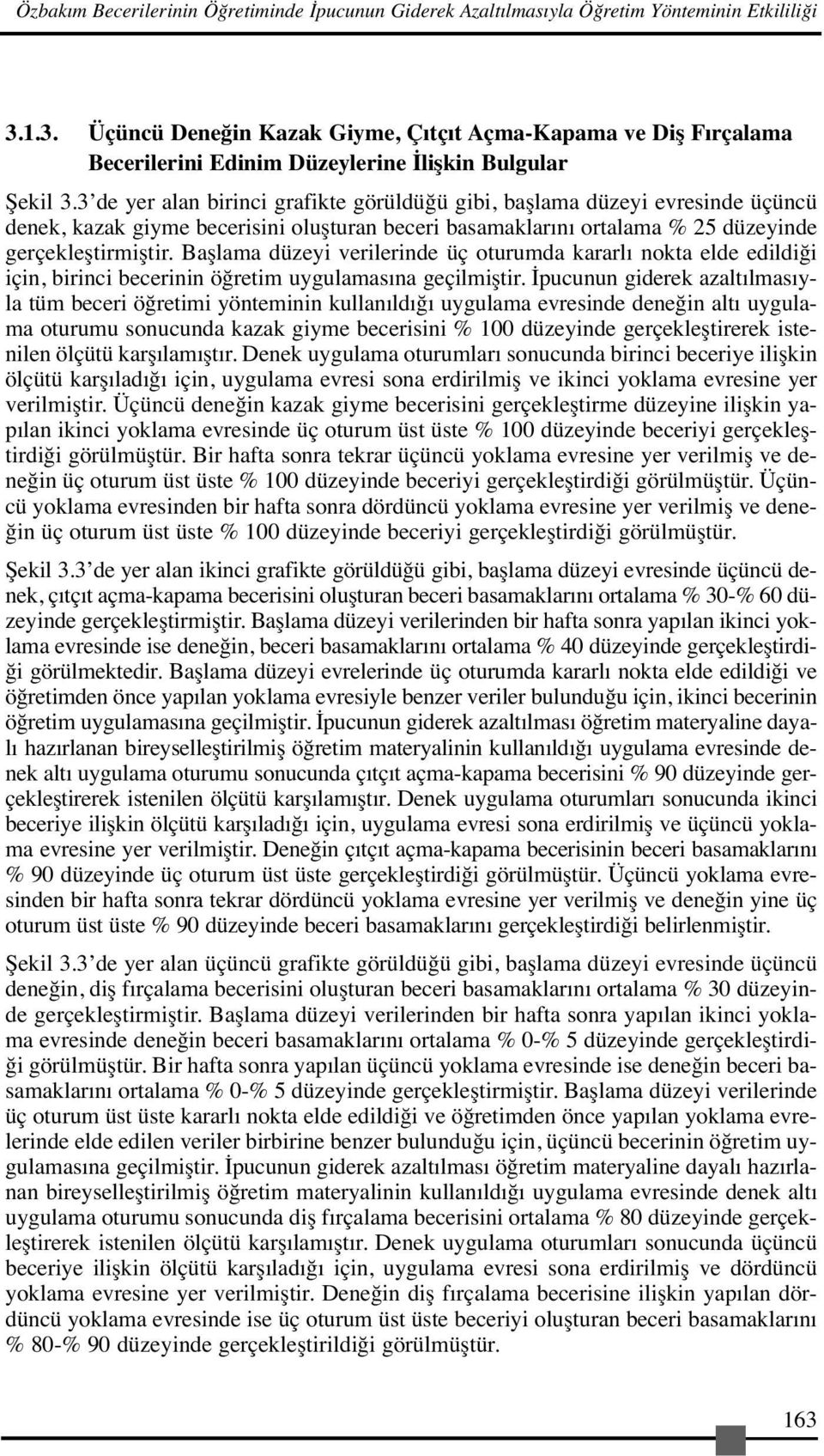 3 de yer alan birinci grafikte görüldüğü gibi, başlama düzeyi evresinde üçüncü denek, kazak giyme becerisini oluşturan beceri basamaklarını ortalama % 25 düzeyinde gerçekleştirmiştir.