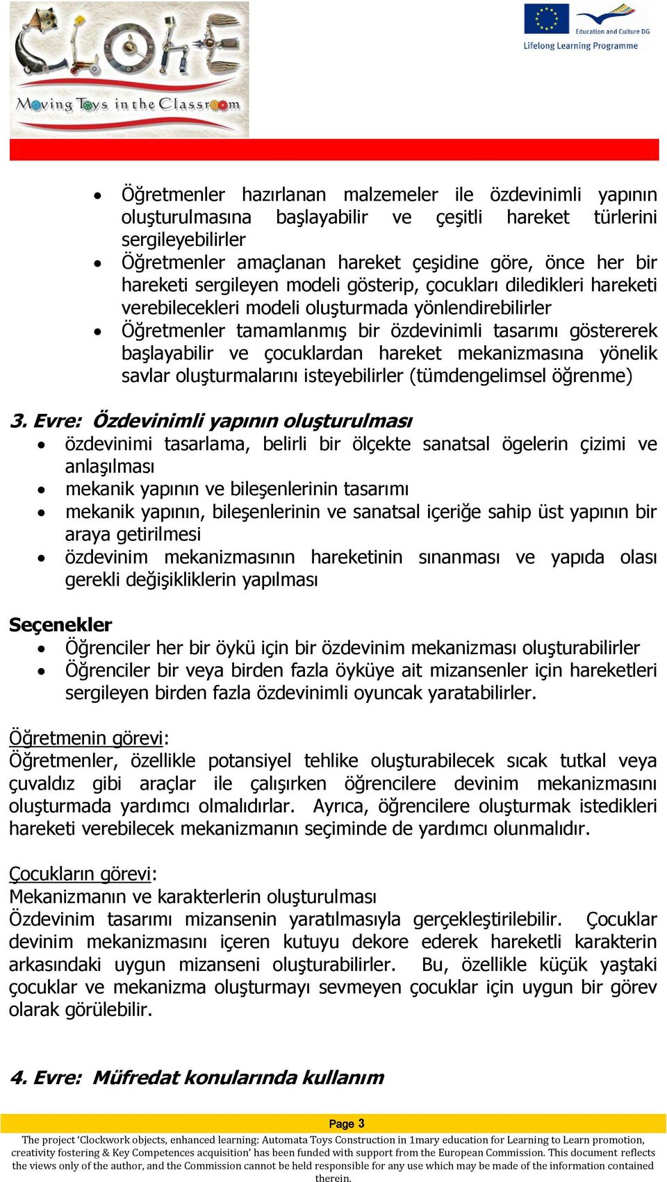 çocuklardan hareket mekanizmasına yönelik savlar oluşturmalarını isteyebilirler (tümdengelimsel öğrenme) 3.