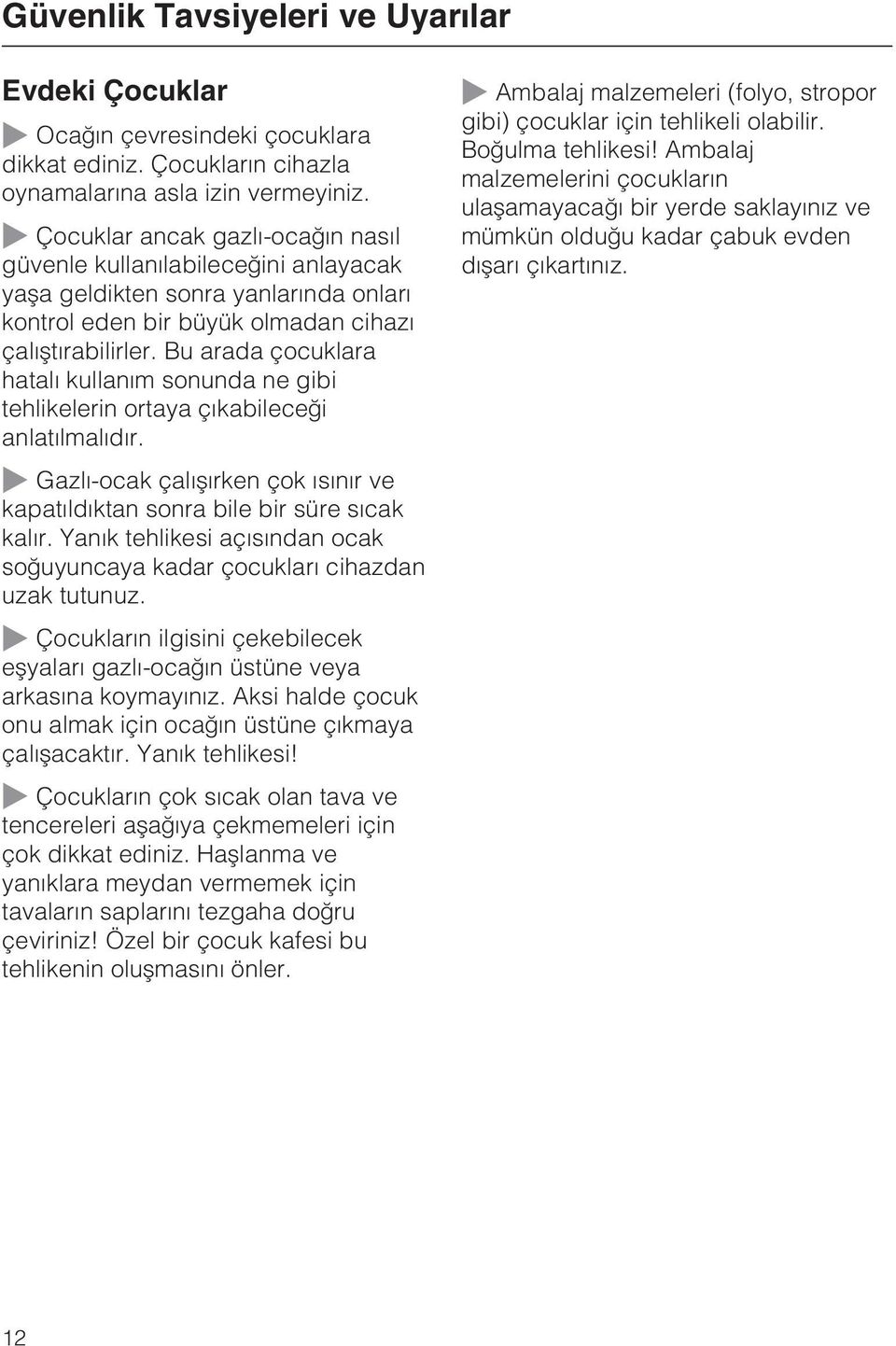 Bu arada çocuklara hatalý kullaným sonunda ne gibi tehlikelerin ortaya çýkabileceði anlatýlmalýdýr. Ambalaj malzemeleri (folyo, stropor gibi) çocuklar için tehlikeli olabilir. Boðulma tehlikesi!