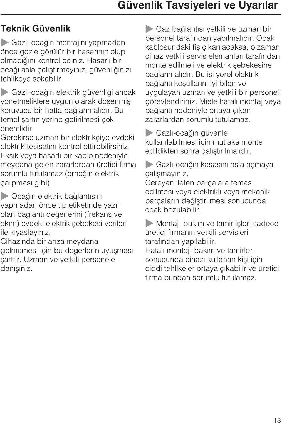 Bu temel þartýn yerine getirilmesi çok önemlidir. Gerekirse uzman bir elektrikçiye evdeki elektrik tesisatýný kontrol ettirebilirsiniz.