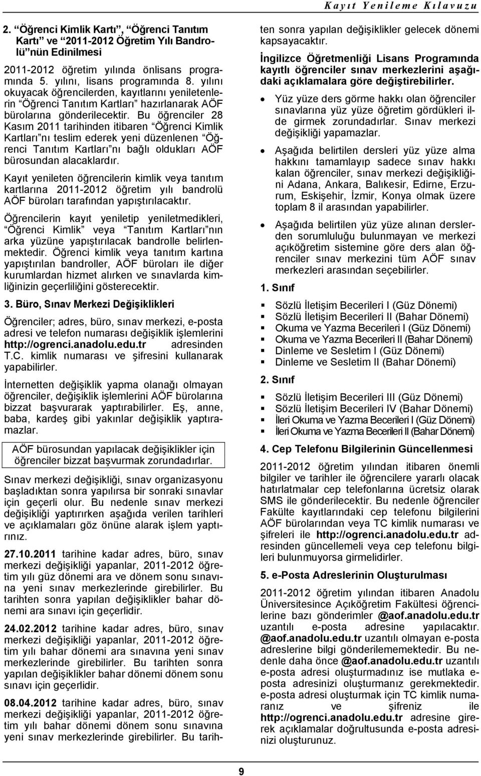 Bu öğrenciler 28 Kasım 2011 tarihinden itibaren Öğrenci Kimlik Kartları nı teslim ederek yeni düzenlenen Öğrenci Tanıtım Kartları nı bağlı oldukları AÖF bürosundan alacaklardır.