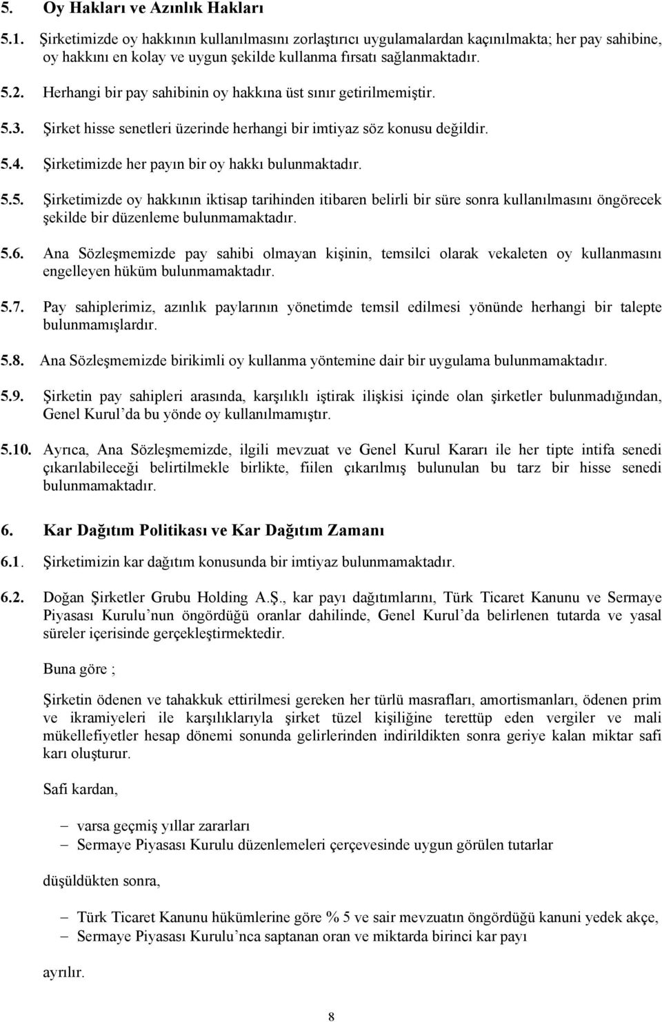 Herhangi bir pay sahibinin oy hakkına üst sınır getirilmemiştir. 5.3. Şirket hisse senetleri üzerinde herhangi bir imtiyaz söz konusu değildir. 5.4. Şirketimizde her payın bir oy hakkı bulunmaktadır.