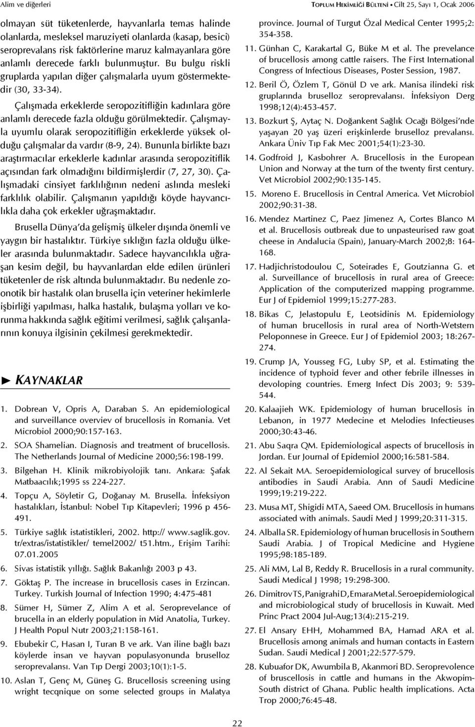 Çalışmada erkeklerde seropozitifliğin kadınlara göre anlamlı derecede fazla olduğu görülmektedir. Çalışmayla uyumlu olarak seropozitifliğin erkeklerde yüksek olduğu çalışmalar da vardır (8-9, 24).