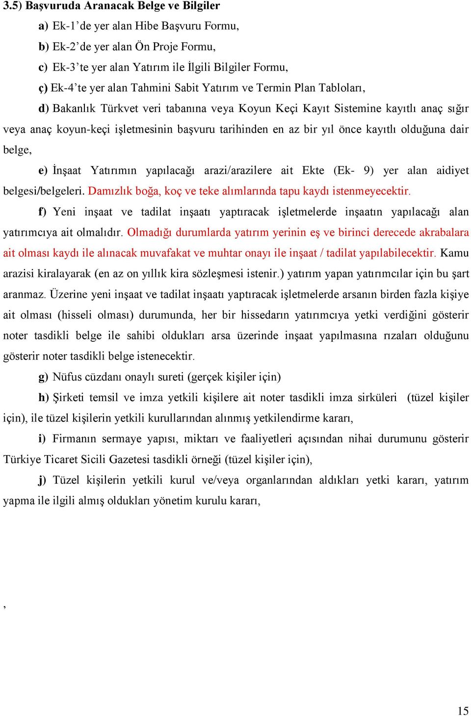 önce kayıtlı olduğuna dair belge, e) İnşaat Yatırımın yapılacağı arazi/arazilere ait Ekte (Ek- 9) yer alan aidiyet belgesi/belgeleri. Damızlık boğa, koç ve teke alımlarında tapu kaydı istenmeyecektir.