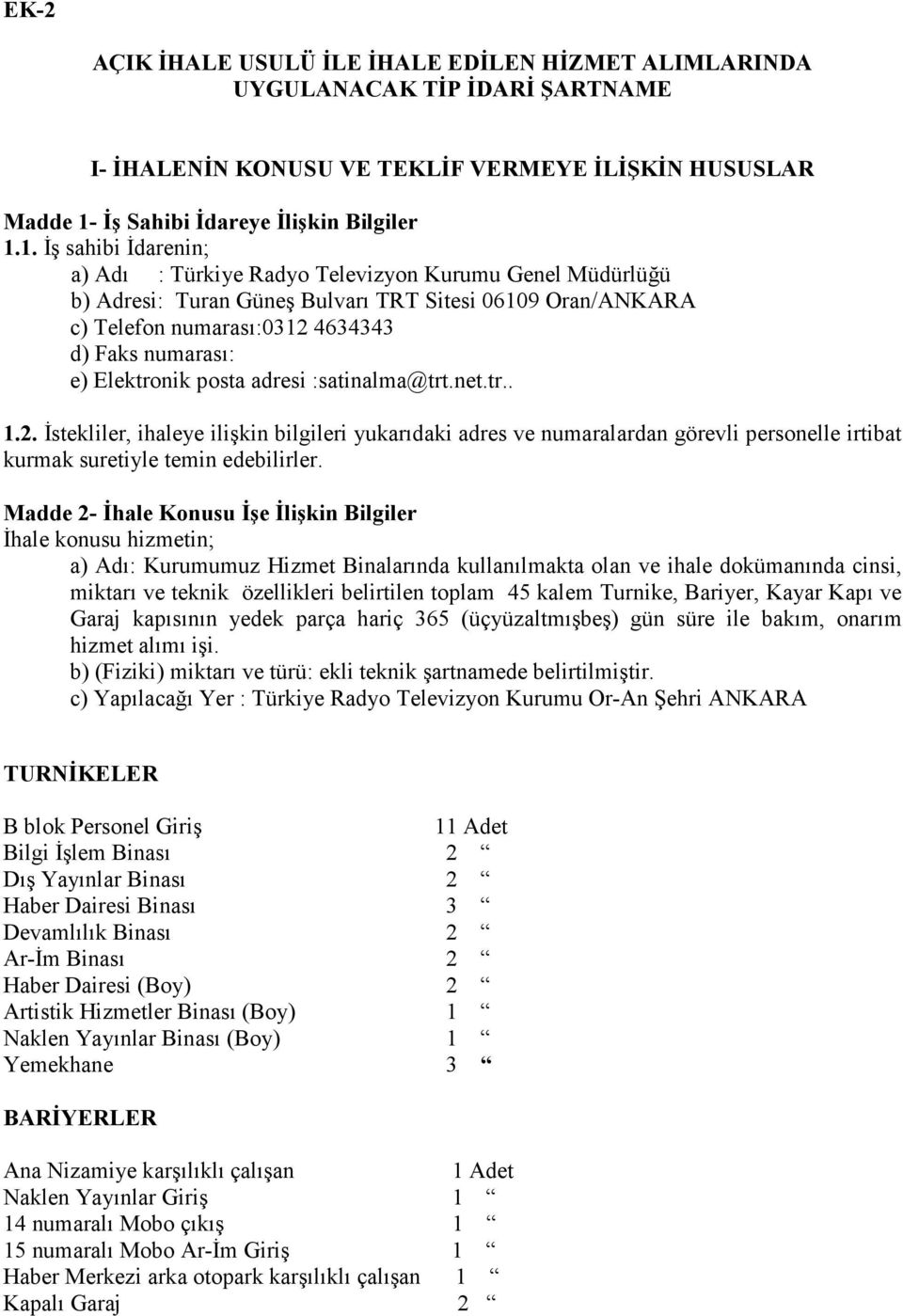 1. İş sahibi İdarenin; a) Adı : Türkiye Radyo Televizyon Kurumu Genel Müdürlüğü b) Adresi: Turan Güneş Bulvarı TRT Sitesi 06109 Oran/ANKARA c) Telefon numarası:0312 4634343 d) Faks numarası: e)