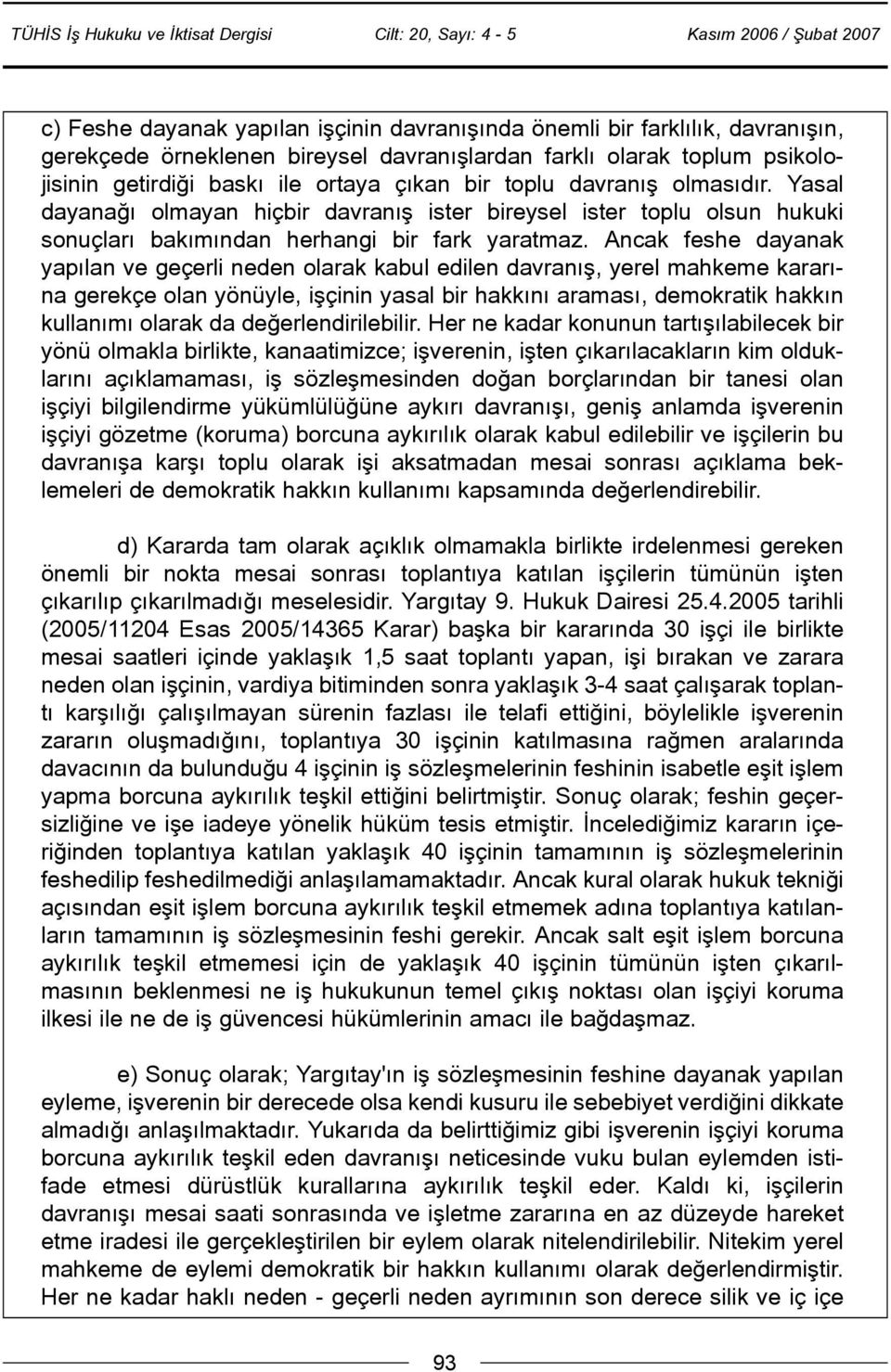 Ancak feshe dayanak yapýlan ve geçerli neden olarak kabul edilen davranýþ, yerel mahkeme kararýna gerekçe olan yönüyle, iþçinin yasal bir hakkýný aramasý, demokratik hakkýn kullanýmý olarak da